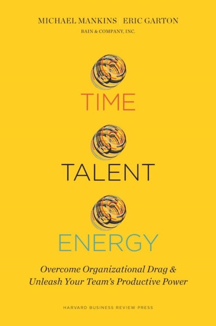 Time, Talent, Energy - Overcome Organizational Drag and Unleash Your Team's Productive Power