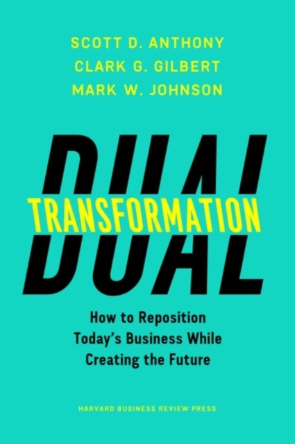 Dual Transformation - How to Reposition Today's Business While Creating the Future