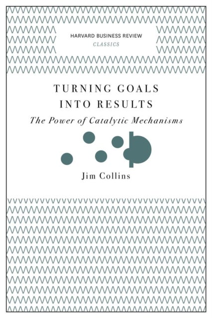 Turning Goals into Results (Harvard Business Review Classics) - The Power of Catalytic Mechanisms