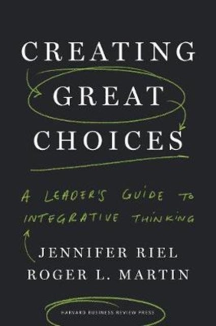 Creating Great Choices - A Leader's Guide to Integrative Thinking