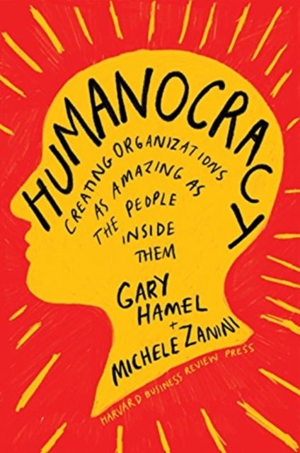 Humanocracy - Creating Organizations as Amazing as the People Inside Them