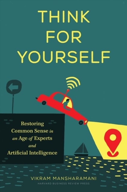 Think for Yourself - Restoring Common Sense in an Age of Experts and Artificial Intelligence