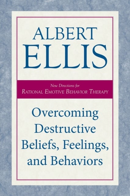 Overcoming Destructive Beliefs, Feelings, and Behaviors - New Directions for Rational Emotive Behavior Therapy