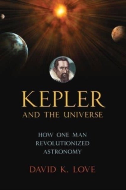 Kepler and the Universe - How One Man Revolutionized Astronomy
