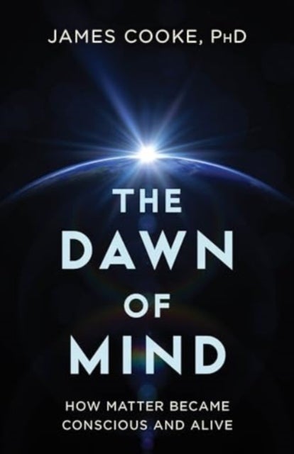 The Dawn of Mind - How Matter Became Conscious and Alive