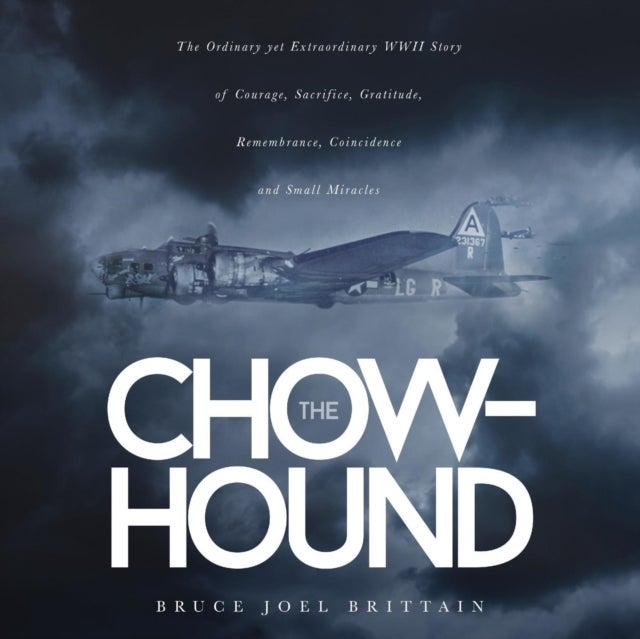 The Chow-hound - The Ordinary yet Extraordinary WWII Story of Courage, Sacrifice, Gratitude, Remembrance, Coincidence