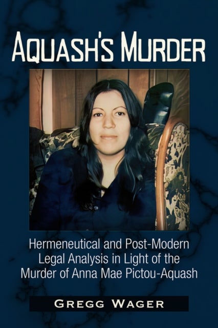 Aquash's Murder - Hermeneutical and Post-Modern Legal Analysis in Light of the Murder of Anna Mae Pictou-Aquash