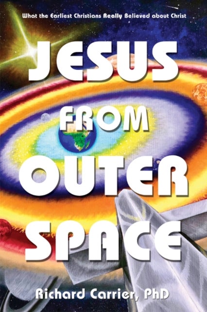 Jesus from Outer Space - What the Earliest Christians Really Believed about Christ