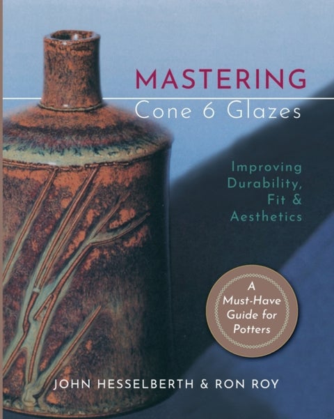 Mastering Cone 6 Glazes - Improving Durability, Fit and Aesthetics