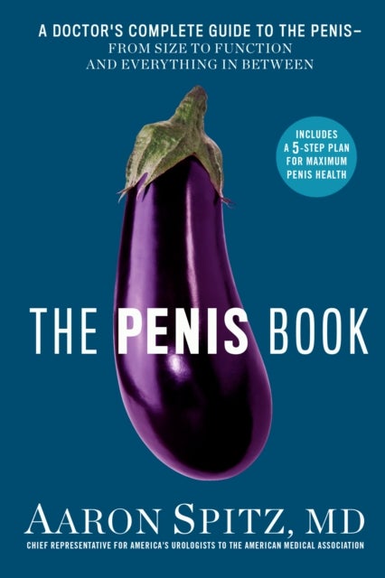 The Penis Book - A Doctor's Complete Guide to the Penis - From Size to Function and Everything in Between