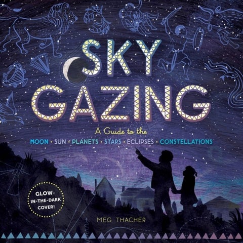 Sky Gazing - A Guide to the Moon, Sun, Planets, Stars, Eclipses, and Constellations