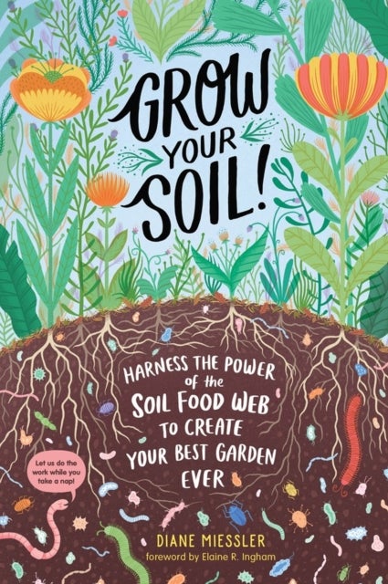Grow Your Soil! - Harness the Power of the Soil Food Web to Create Your Best Garden Ever