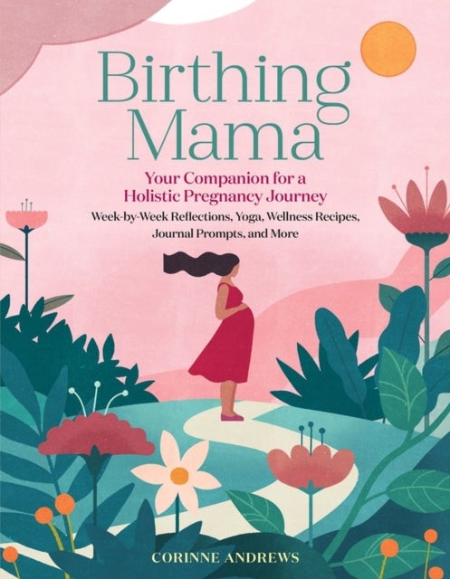 Birthing Mama - Your Companion for a Holistic Pregnancy Journey with Week-by-Week Reflections, Yoga, Wellness Recipe