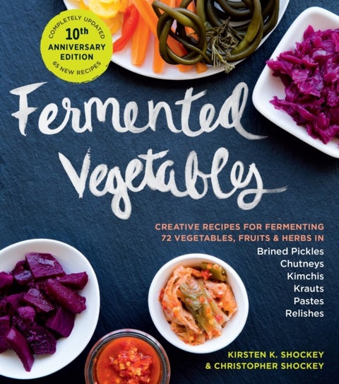 Fermented Vegetables, 10th Anniversary Edition - Creative Recipes for Fermenting 72 Vegetables, Fruits, & Herbs in Brined Pickles, Chutneys, Kimchis,