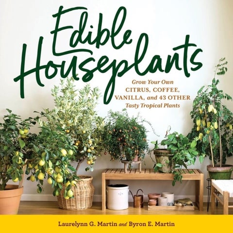 Edible Houseplants - Grow Your Own Citrus, Coffee, Vanilla, and 43 Other Tasty Tropical Plants