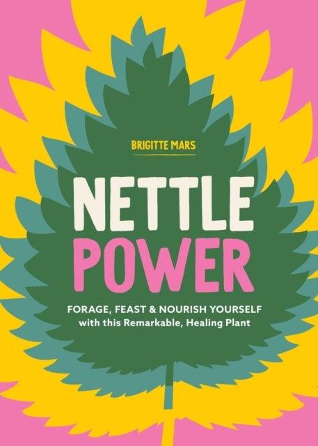 Nettle Power - Forage, Feast & Nourish Yourself with This Remarkable Healing Plant