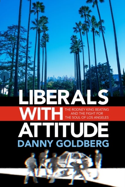 Liberals with Attitude - The Rodney King Beating and the Fight for the Soul of Los Angeles