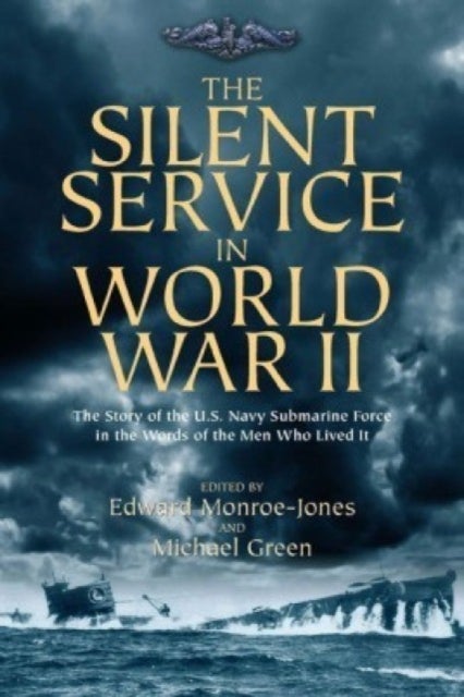 The Silent Service in World War II - The Story of the U.S. Navy Submarine Force in the Words of the Men Who Lived It
