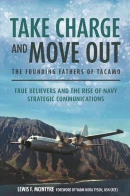Take Charge and Move Out: The Founding Fathers of TACAMO - True Believers and the Rise of Navy Strategic Communications