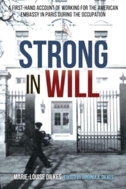 Strong in Will: Working for the American Embassy in Paris During the Nazi Occupation - A First-Hand Account of Working for the American Embassy in Paris during the Nazi Occupation
