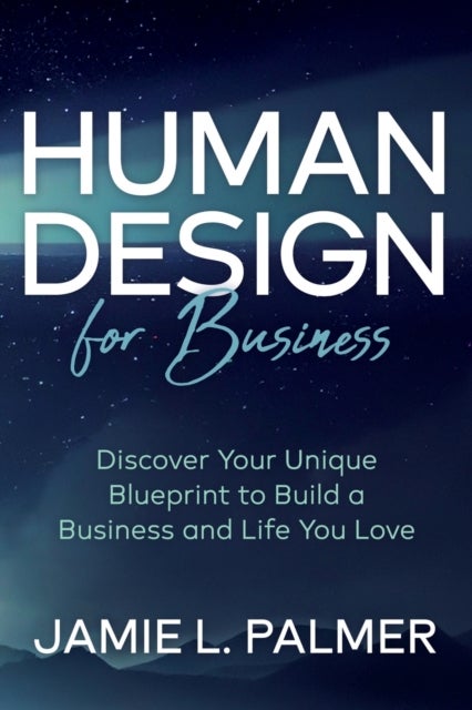 Human Design For Business - Discover Your Unique Blueprint to Build a Business and Life You Love