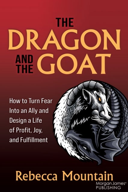 The Dragon and the GOAT - The Breakthrough Formula for Shrinking the Fear Within and Designing a Life that Delivers Joy, Profi