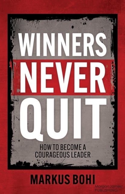 Winners Never Quit - How to Become a Courageous Leader
