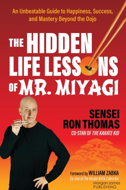 The Hidden Life Lessons of Mr. Miyagi - An Unbeatable Guide to Happiness, Success, and Mastery Beyond the Dojo