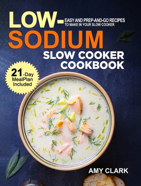 Low Sodium Slow Cooker Cookbook - Easy and Prep-and-Go Recipes to Make in Your Slow Cooker (21 Day Meal Plan Included)