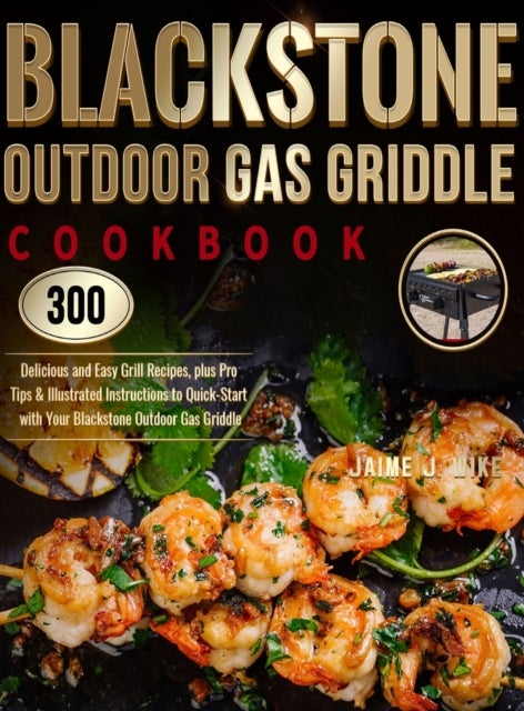 Blackstone Outdoor Gas Griddle Cookbook - 300 Delicious and Easy Grill Recipes, plus Pro Tips & Illustrated Instructions to Quick-Start with Y