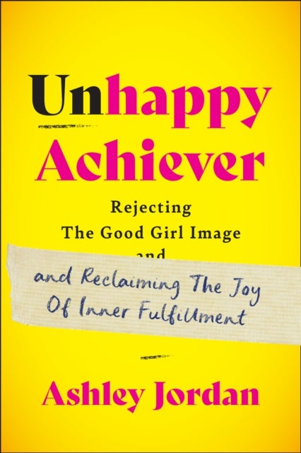 Unhappy Achiever - Rejecting the Good Girl Image and Reclaiming the Joy of Inner Fulfillment