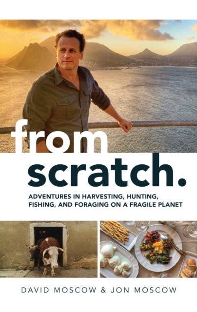 From Scratch - Adventures in Harvesting, Hunting, Fishing, and Foraging on a Fragile Planet