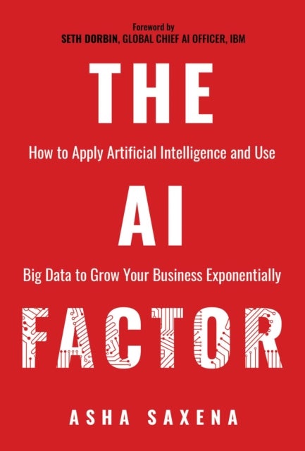 The AI Factor - How to Apply Artificial Intelligence and Use Big Data to Grow Your Business Exponentially