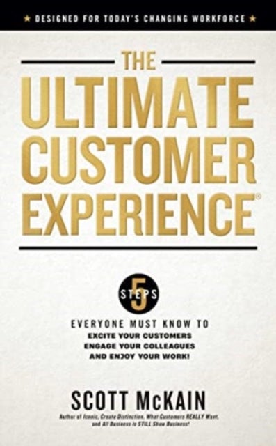 The Ultimate Customer Experience - 5 Steps Everyone Must Know to Excite Your Customers, Engage Your Colleagues, and Enjoy Your Work