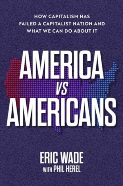 America vs. Americans - How Capitalism Has Failed a Capitalist Nation and What We Can Do About It