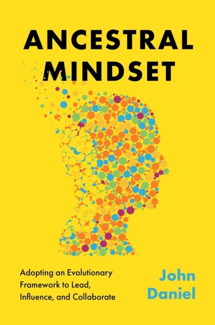 Ancestral Mindset - Adopting an Evolutionary Framework to Lead, Influence, and Collaborate