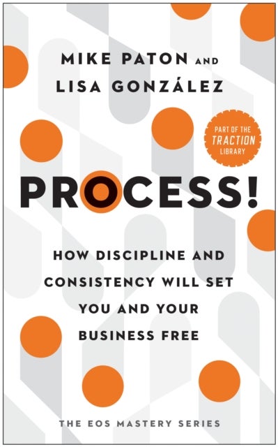 Process! - How Discipline and Consistency Will Set You and Your Business Free