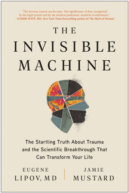 The Invisible Machine - The Startling Truth About Trauma and the Scientific Breakthrough That Can Transform Your Life