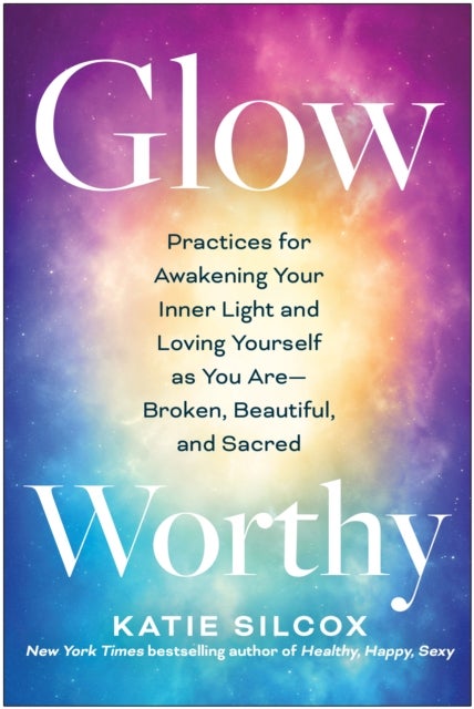 Glow-Worthy - Practices for Awakening Your Inner Light and Loving Yourself as You Are-Broken, Beautiful, and Sacre