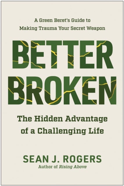 Better Broken - The Hidden Advantage of a Challenging Life