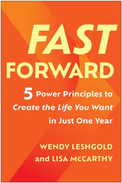 Fast Forward - 5 Power Principles to Create the Life You Want in Just One Year