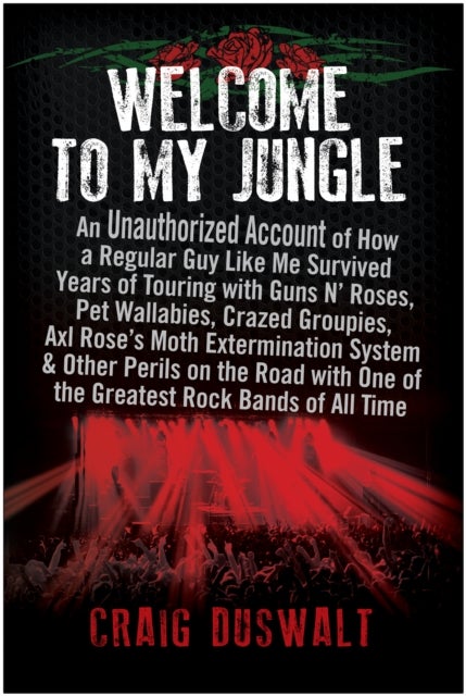 Welcome to My Jungle - An Unauthorized Account of How a Regular Guy Like Me Survived Years of Touring with Guns N' Roses