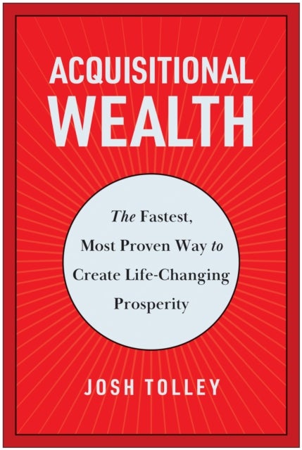 Acquisitional Wealth - The Fastest, Most Proven Way to Create Life-Changing Prosperity