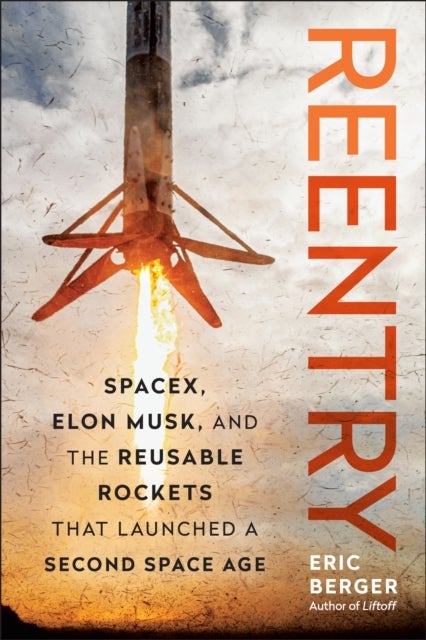Reentry - SpaceX, Elon Musk, and the Reusable Rockets that Launched a Second Space Age