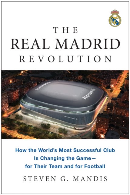 The Real Madrid Revolution - How the World's Most Successful Club Is Changing the Game¿for Their Team and for Football