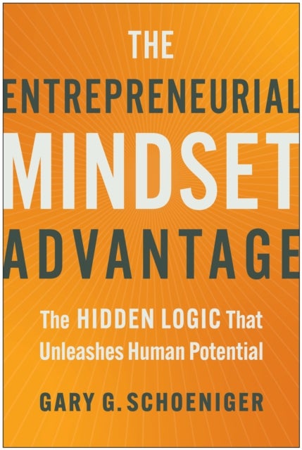 The Entrepreneurial Mindset Advantage - The Hidden Logic That Unleashes Human Potential