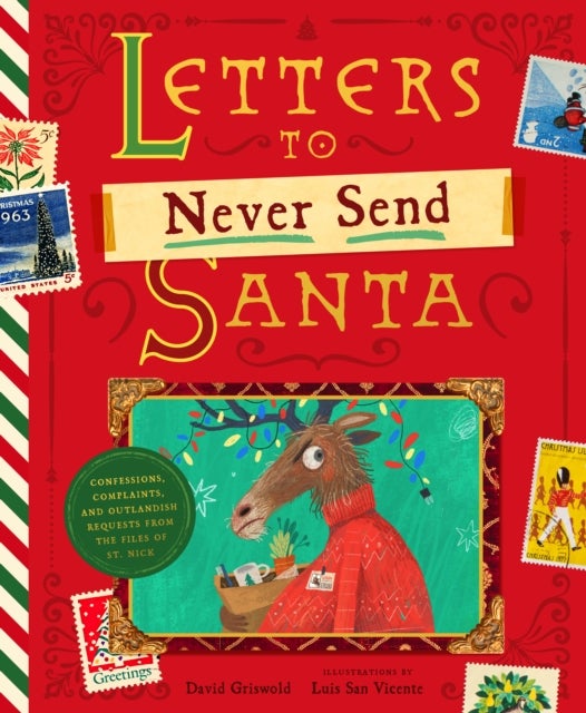 Letters to Never Send Santa - Confessions, Complaints, and Outlandish Requests from the Files of St. Nick