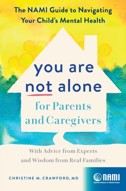 You Are Not Alone for Parents and Caregivers - The NAMI Guide to Navigating Your Child's Mental Health-With Advice from Experts and Wisdom from Rea