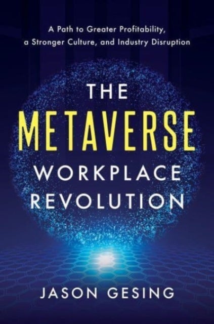 The Metaverse Workplace Revolution - A Path to Greater Profitability, a Stronger Culture, and Industry Disruption
