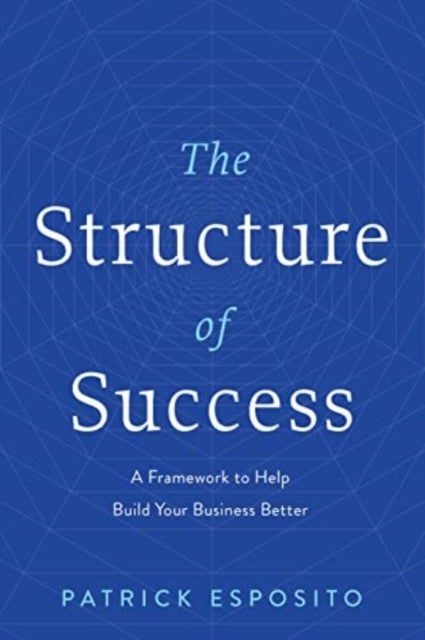 The Structure of Success - A Framework to Help Build Your Business Better